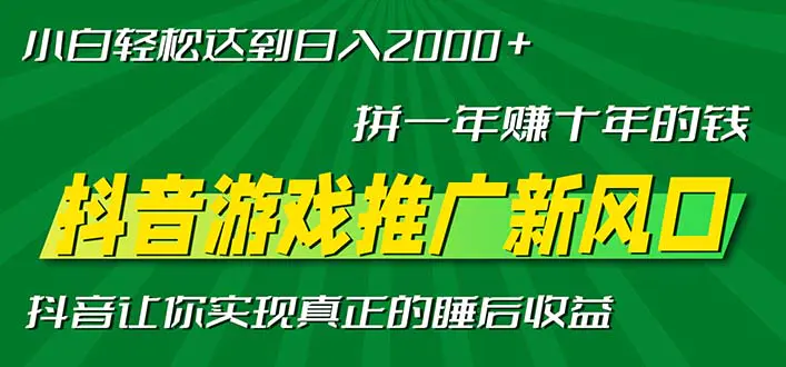 新风口抖音游戏推广—拼一年赚十年的钱,小白每天一小时轻松日入2000+ 第1张 新风口抖音游戏推广—拼一年赚十年的钱,小白每天一小时轻松日入2000+ 第1张
